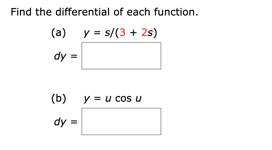 Find the differential of each function.
(a)
y = s/(3 + 2s)
dy =
(b)
y = u cos u
dy =
