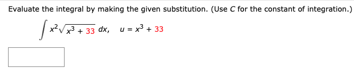 Evaluate the integral by making the given substitution. (Use C for the constant of integration.)
x3+ 33 dx, u = x³ + 33
