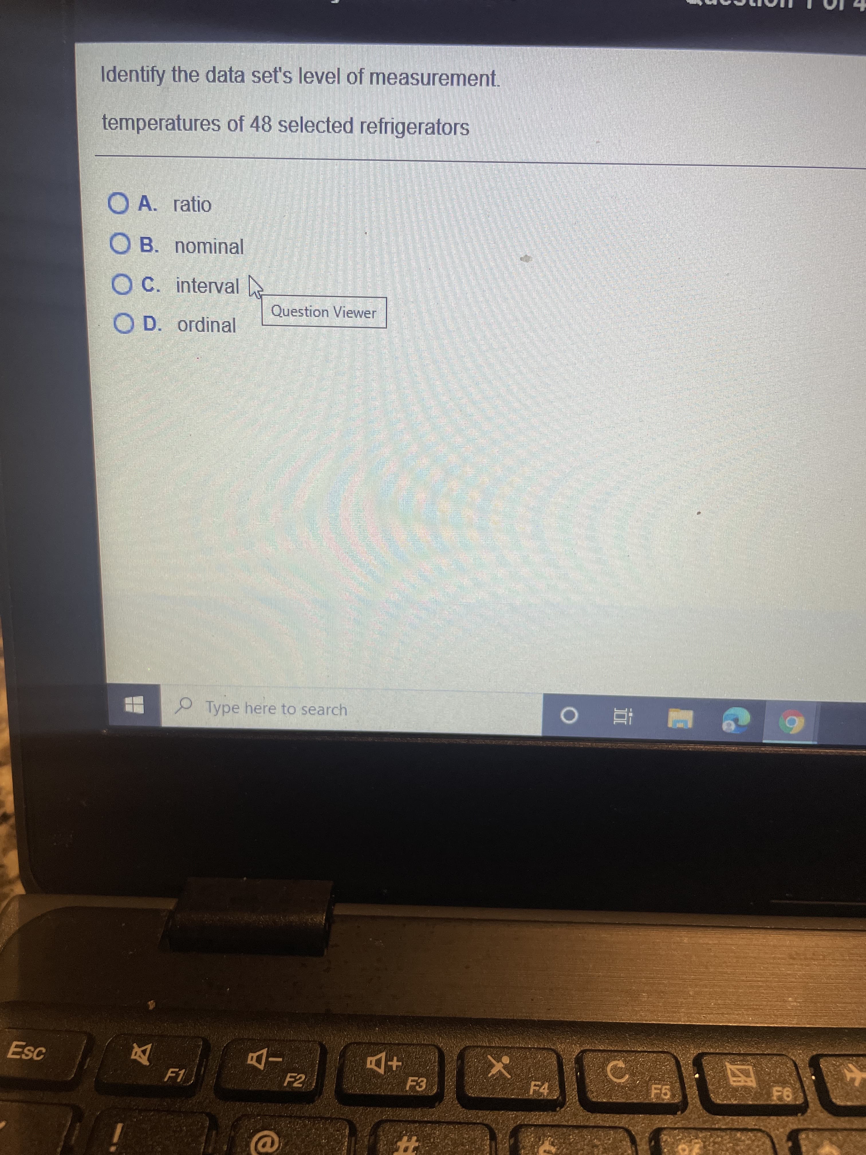 Identify the data set's level of measurement.
temperatures of 48 selected refrigerators
O A. ratio
O B. nominal
O C. interval
Question Viewer
O D. ordinal
భల
య క్
Type here to search
查 0
Esc
F4
F5
F1
F2
