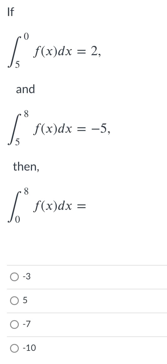 If
f(x)dx = 2,
and
8
f(x)dx = -5,
then,
8
f(x)dx =
5
O -7
О -10
