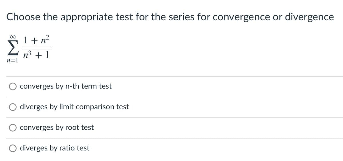 Choose the appropriate test for the series for convergence or divergence
00
1 + n2
n3 + 1
n=1
converges by n-th term test
diverges by limit comparison test
converges by root test
diverges by ratio test
