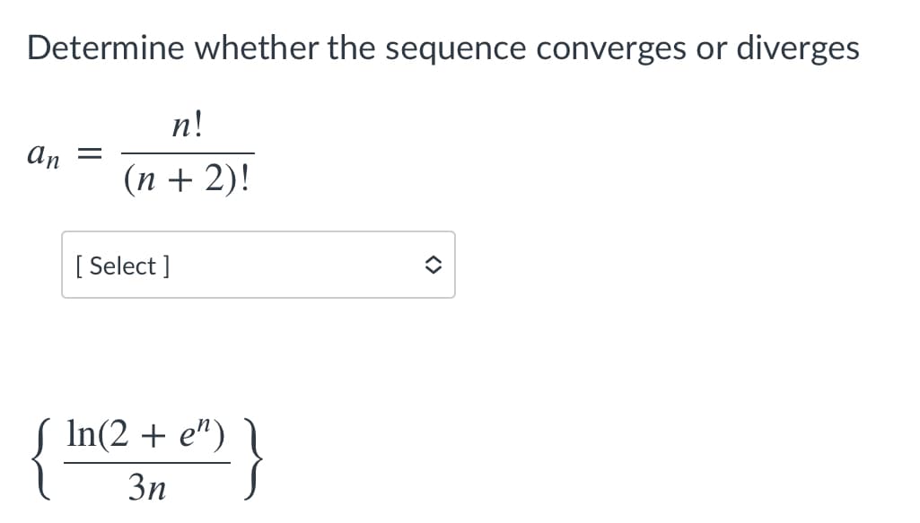 Determine whether the sequence converges or diverges
n!
An
(п + 2)!
[ Select ]
In(2 + e")
3n
<>
