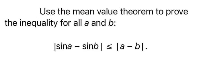 Use the mean value theorem to prove
the inequality for all a and b:
|sina – sinb| s la - bl.
