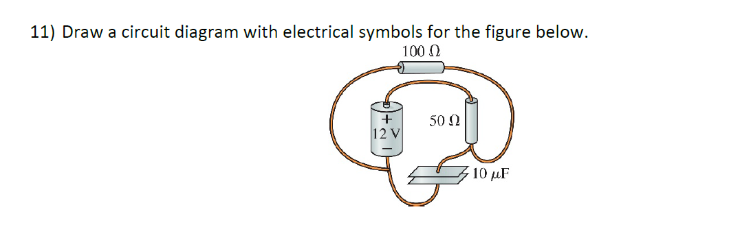 11) Draw a circuit diagram with electrical symbols for the figure below.
100 N
50 N
10 µF
