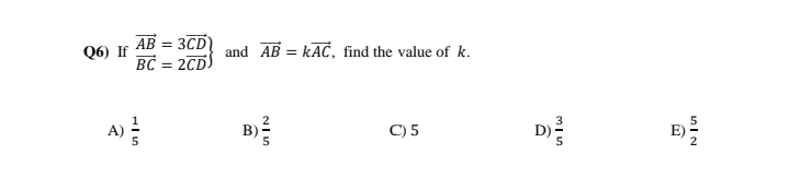AB = 3CD
BC = 2CD)
Q6) If
and AB = kAC, find the value of k.
a)
D
B)
5
C) 5
2
