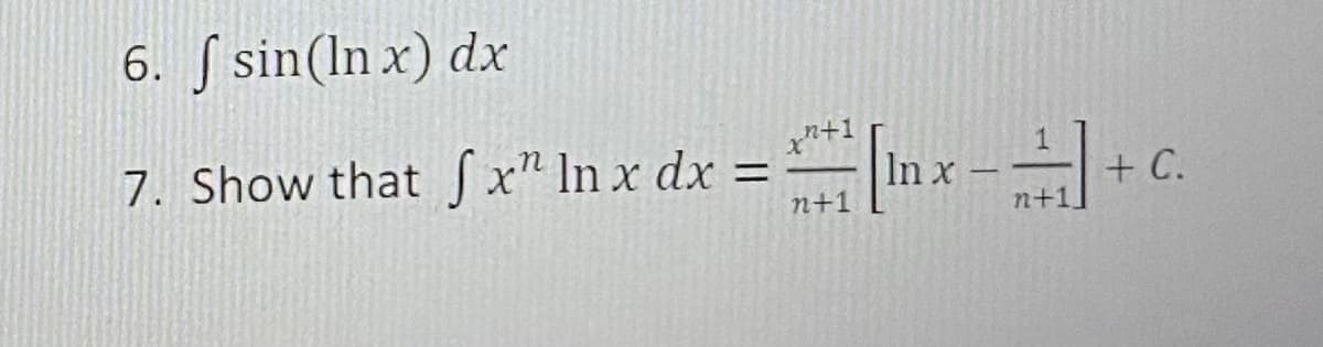 6. S sin(ln x) dx
7. Show that Sx" In x dx = |In x ––+
%3D
+ C.
n+1
