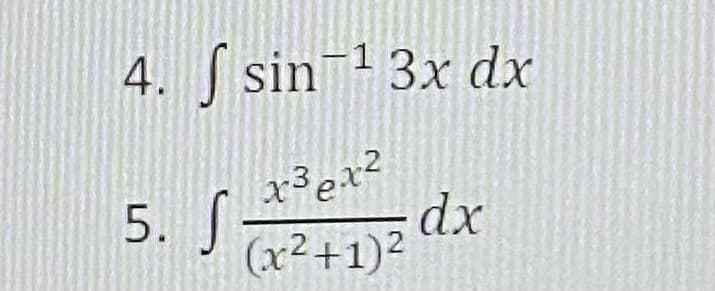4. S sin 1 3x dx
5. x³ex?
dx
(x²+1)2
