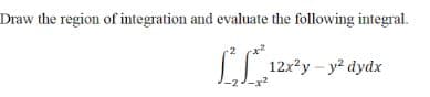Draw the region of integration and evaluate the following integral.
LL
12x²y – y? dydx
