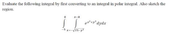 Evaluate the following integral by first converting to an integral in polar integral. Also sketch the
region.
x=0
| er+y* dydx
sx=-/25-y
