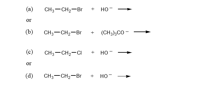 (a)
CH3-CH2-Br
+
но-
or
(b)
CH3-CH2-Br
(CH3);CO -
+
(c)
CH3-CH2-CI
но -
or
(d)
CH3-CH2-Br
но-
