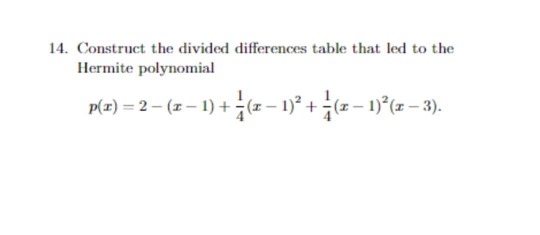 14. Construct the divided differences table that led to the
Hermite polynomial
p(x) = 2 – (z – 1) + (z – 1)° + ÷(z – 1)°(z – 3).

