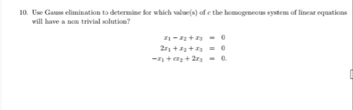 10. Use Gauss elimination to determine for which value(s) of c the homogeneous system of linear equations
will have a non trivial solution?
11 - 12+13 = 0
211 +12+13 = 0
-11 +az + 2r3 = 0.
