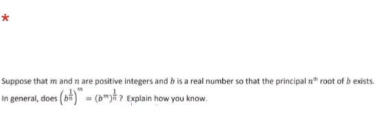 Suppose that m and n are positive integers and b is a real number so that the principal nh root of b exists.
In general, does
(b) = (b")ĥ ? Explain how you know.
