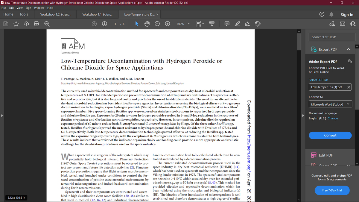 A Low-Temperature Decontamination with Hydrogen Peroxide or Chlorine Dioxide for Space Applications (1).pdf - Adobe Acrobat Reader DC (32-bit)
O X
File Edit View Sign Window Help
Home
Tools
Workshop 1.2 Scien..
Workshop 1.1 Scien.
Low-Temperature D... x
Sign In
1 / 6
100%
Search 'Edit Text'
I AĒM
Export PDF
Journals ASM.org
Low-Temperature Decontamination with Hydrogen Peroxide or
Chlorine Dioxide for Space Applications
Adobe Export PDF
Convert PDF Files to Word
or Excel Online
T. Pottage, S. Macken, K. Giri,* J. T. Walker, and A. M. Bennett
Select PDF File
Biosafety Unit, Health Protection Agency, Microbiological Services Division, Porton Down, Salisbury, United Kingdom
Low-Temper.ns (1).pdf
The currently used microbial decontamination method for spacecraft and components uses dry-heat microbial reduction at
temperatures of >110°C for extended periods to prevent the contamination of extraplanetary destinations. This process is effec-
tive and reproducible, but it is also long and costly and precludes the use of heat-labile materials. The need for an alternative to
dry-heat microbial reduction has been identified by space agencies. Investigations assessing the biological efficacy of two gaseous
decontamination technologies, vapor hydrogen peroxide (Steris) and chlorine dioxide (ClorDiSys), were undertaken in a 20-m3
exposure chamber. Five spore-forming Bacillus spp. were exposed on stainless steel coupons to vaporized hydrogen peroxide
and chlorine dioxide gas. Exposure for 20 min to vapor hydrogen peroxide resulted in 6- and 5-log reductions in the recovery of
Bacillus atrophaeus and Geobacillus stearothermophilus, respectively. However, in comparison, chlorine dioxide required an
exposure period of 60 min to reduce both B. atrophaeus and G. stearothermophilus by 5 logs. Of the three other Bacillus spp.
tested, Bacillus thuringiensis proved the most resistant to hydrogen peroxide and chlorine dioxide with D values of 175.4 s and
6.6 h, respectively. Both low-temperature decontamination technologies proved effective at reducing the Bacillus spp. tested
within the exposure ranges by over 5 logs, with the exception of B. thuringiensis, which was more resistant to both technologies.
These results indicate that a review of the indicator organism choice and loading could provide a more appropriate and realistic
challenge for the sterilization procedures used in the space industry.
Convert to
Microsoft Word (*.docx)
Document Language:
English (U.S.) Change
Convert
W;
|hen a spacecraft visits regions of the solar system which may
potentially hold biological interest, Planetary Protection
(1967 Outer Space Treaty) precautions must be observed to pro-
tect any present and future life detection activities (2). Planetary
protection precautions require that flight systems must be assem-
baseline contamination level to be calculated which must be con-
Edit PDF
trolled and reduced by a decontamination process.
rocess used in the
space industry is dry-heat microbial reduction (DHMR) (14),
which has been used on spacecraft and their components since the
bled, tested, and launched under conditions to control the for- Viking lander missions in 1975. The spacecraft and components
are heated to >110°C within a sealed dry oven for extended peri-
ods of time (e.g., up to 50 h for one cycle) (8, 40). This method has
provided effective and repeatable decontamination which has
been validated using thermocouples and biological indicator(s)
(BI). The kinetics of heat inactivation of microorganisms is well
established and therefore demonstrates a high degree of sterility
The current validated decontamination
Convert, edit and e-sign PDF
forms & agreements
ward contamination of pristine extraterrestrial environments by
terrestrial microorganisms and indeed backward contamination
during Earth return missions.
Spacecraft and their components are constructed and assem-
bled in high classification clean room facilities (30, 38) similar to
Free 7-Day Trial
8.12 x 10.88 in
that used in medical (12, 16, 42) and industrial pharmaceutical
Downloaded from http://aem.asm.org/ on April 29, 202
