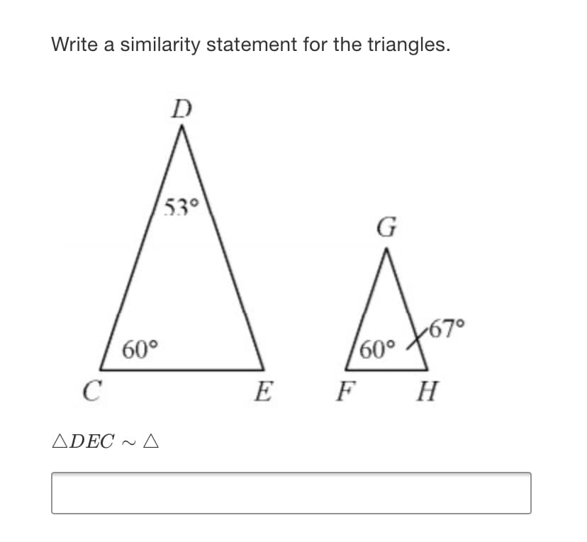 Write a similarity statement for the triangles.
D
53°
G
67°
60°
60°
E F
H
ADEC ~ A
