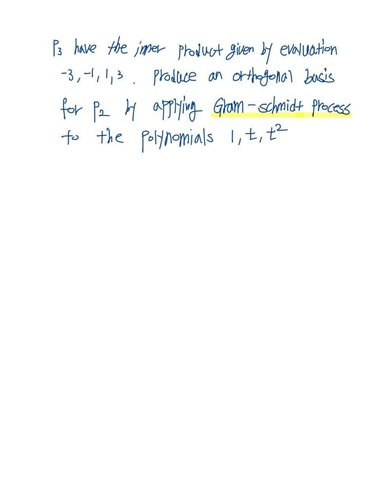 P3 have the imper product given by evaluation
-3,-1, 1,³ Produce an orthogonal busis
.
for P2 by applying Gram-schmidt process
to the polynomials 1, t, t²