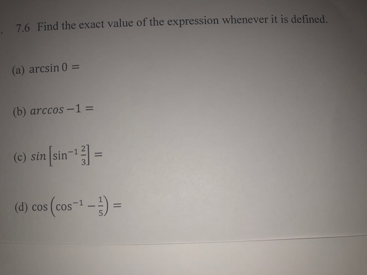7.6 Find the exact value of the expression whenever it is defined.
(a) arcsin 0
(b) arccos –1 =
(c) sin [sin- =
(d) cos (cos-1-)
COS
