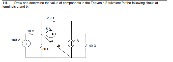11U. Draw and determine the value of components in the Thevenin Equivalent for the following circuit at
terminals a and b.
100 V
10 Q2
2002
5 A
30 Ω
4 A
40 Q2