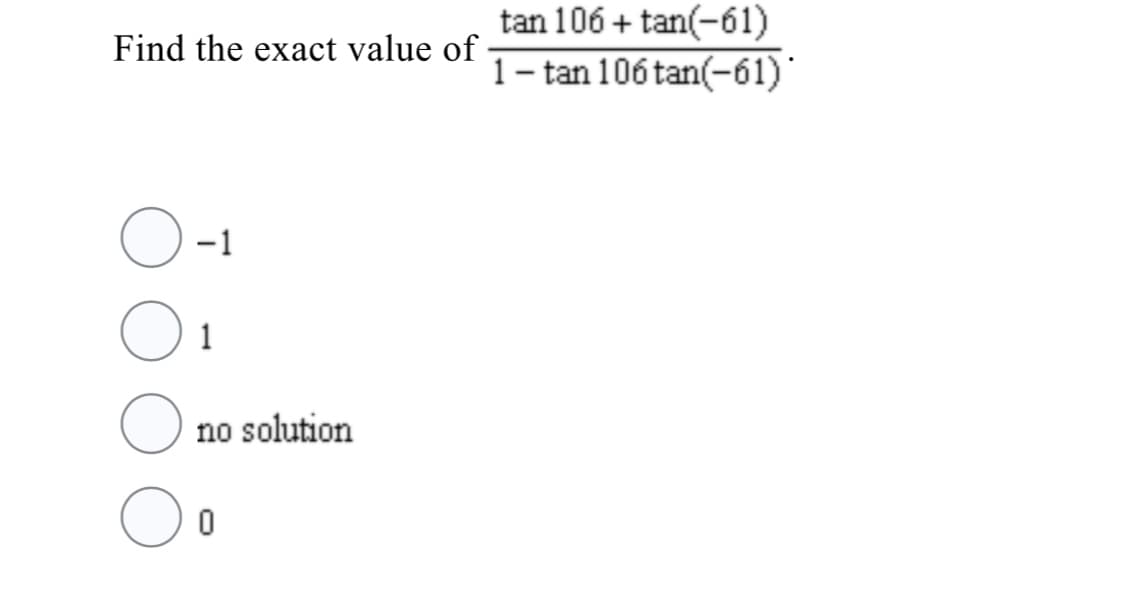 tan 106 + tan(-61)
1- tan 106 tan(-61)
Find the exact value of
-1
1
no solution
