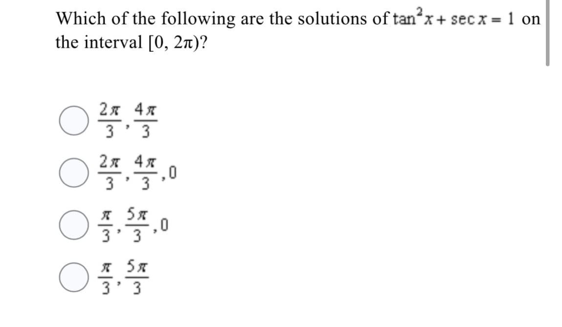 Which of the following are the solutions of tan*x+ sec x = 1 on
the interval [0, 2n)?
2я 4я
3'3
2я 4я
3' 3
3' 3
3' 3
