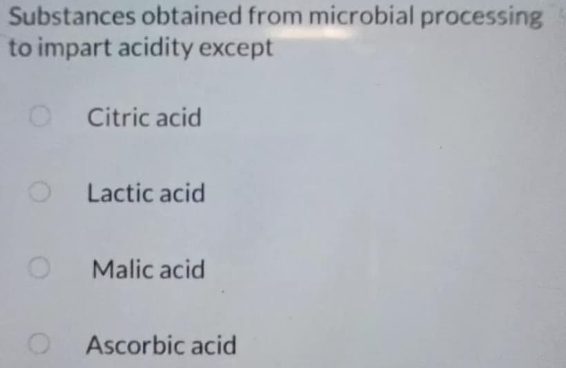 Substances obtained from microbial processing
to impart acidity except
Citric acid
Lactic acid
O Malic acid
Ascorbic acid
