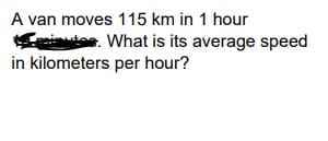 A van moves 115 km in 1 hour
itee. What is its average speed
in kilometers per hour?

