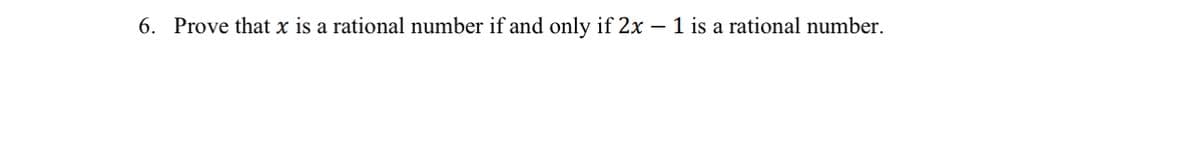 6. Prove that x is a rational number if and only if 2x - 1 is a rational number.