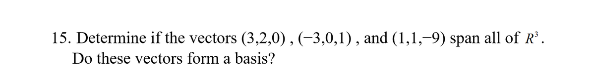 15. Determine if the vectors (3,2,0) , (–3,0,1), and (1,1,–9) span all of R'.
Do these vectors form a basis?
