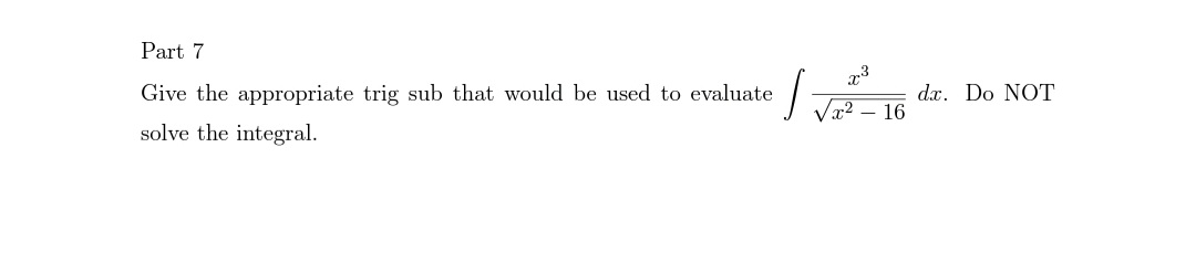 Part 7
Give the appropriate trig sub that would be used to evaluate
dx. Do NOT
16
x2
solve the integral.
