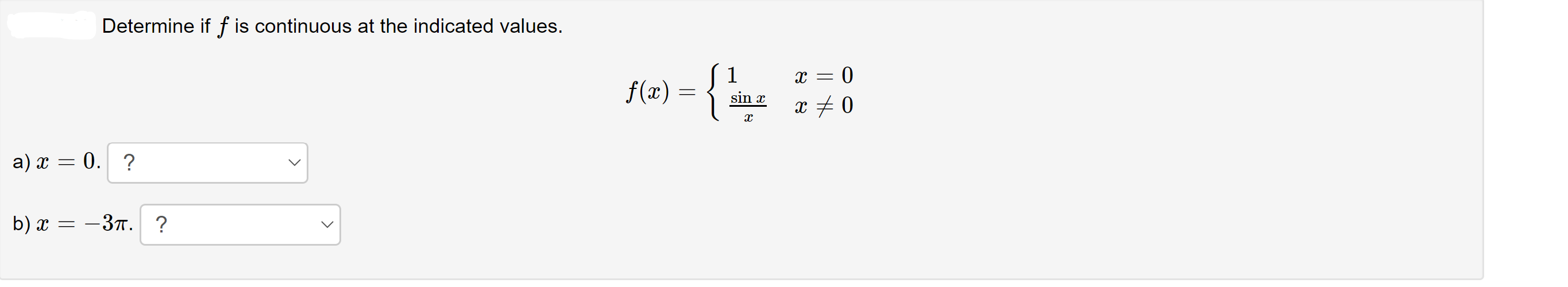 Determine if f is continuous at the indicated values.
x = 0
f(x) =
1
sin x
x + 0
a) x = 0. ?
b) x = –3r. ?
>
