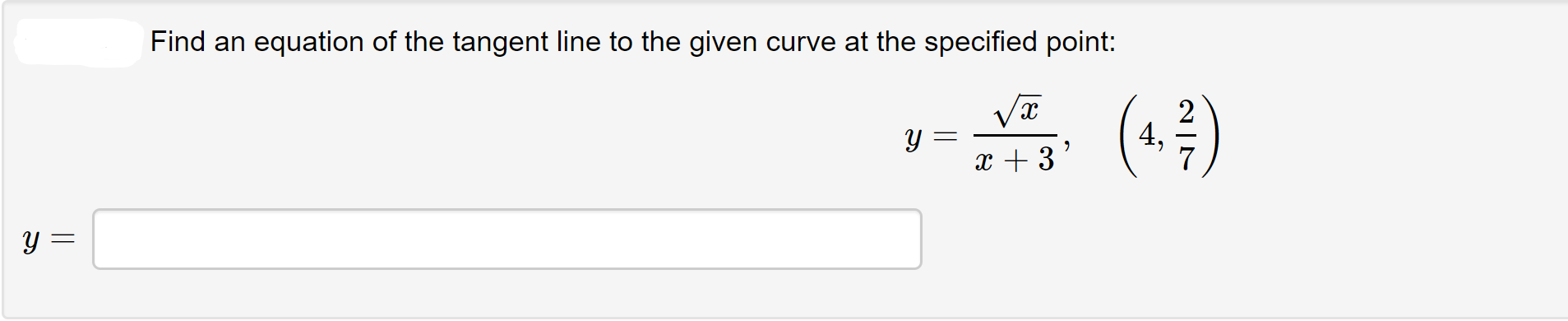 Find an equation of the tangent line to the given curve at the specified point:
4,
x + 3
y =
