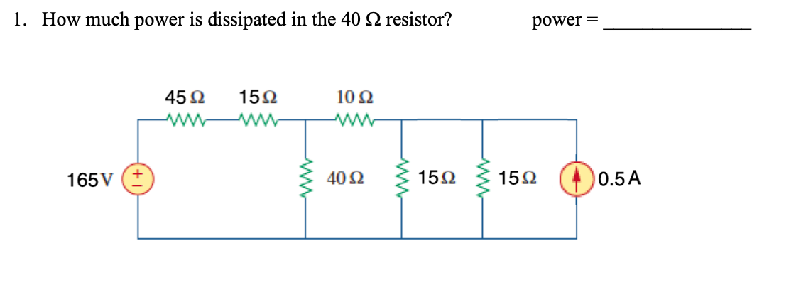 1. How much power is dissipated in the 40 2 resistor?
power =
45 2
152
10 Ω
ww
ww
165V
402
152
152
0.5A
