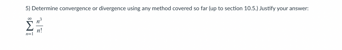 5) Determine convergence or divergence using any method covered so far (up to section 10.5.) Justify your answer:
3
n°
00
n!
n=1
