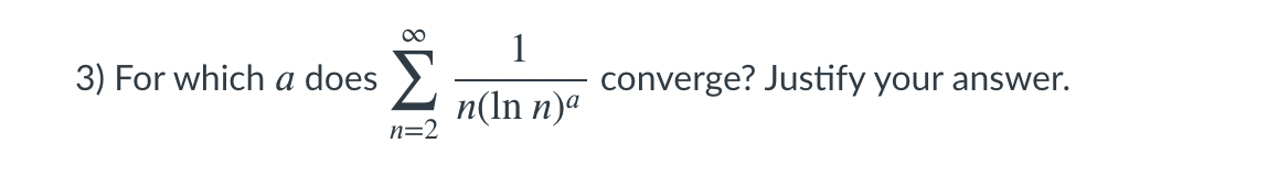 1
converge? Justify your answer.
3) For which a does
n(ln n)ª
n=2
