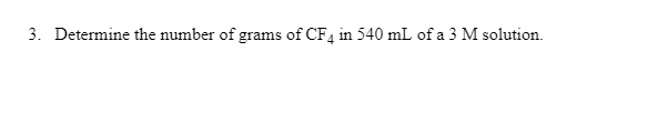 3. Determine the number of grams of CF4 in 540 mL of a 3 M solution.
