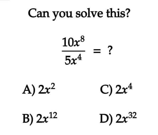 Can you solve this?
10x8
5x4
A) 2x²
B) 2x¹2
= ?
C) 2x4
D) 2x32