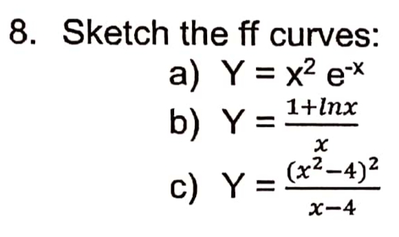 8. Sketch the ff curves:
a) Y = x2 e*
b) Y = 1+Inx
c) Y:
(x²-4)2
x-4
