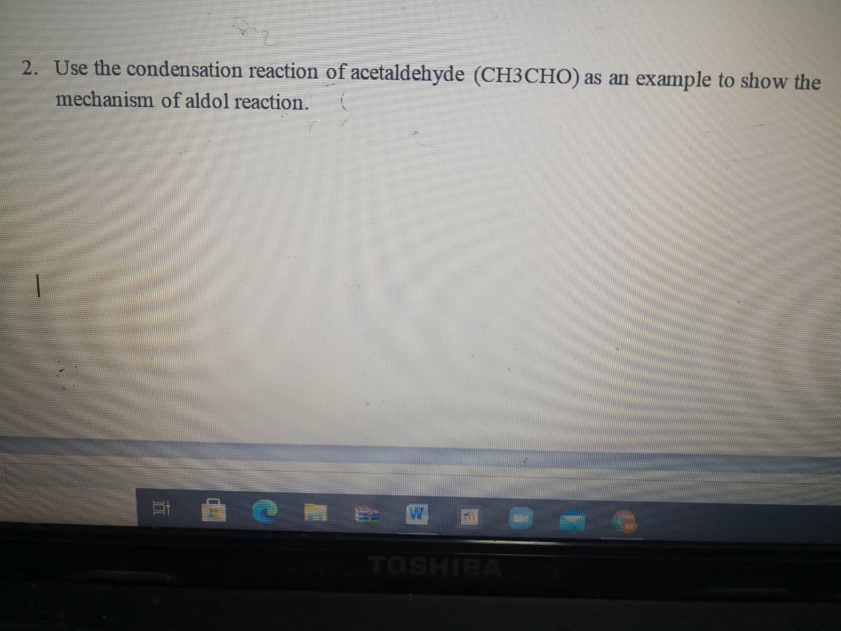 2. Use the condensation reaction of acetaldehyde (CH3CHO) as an example to show the
mechanism of aldol reaction.
TOSHIBA
立
