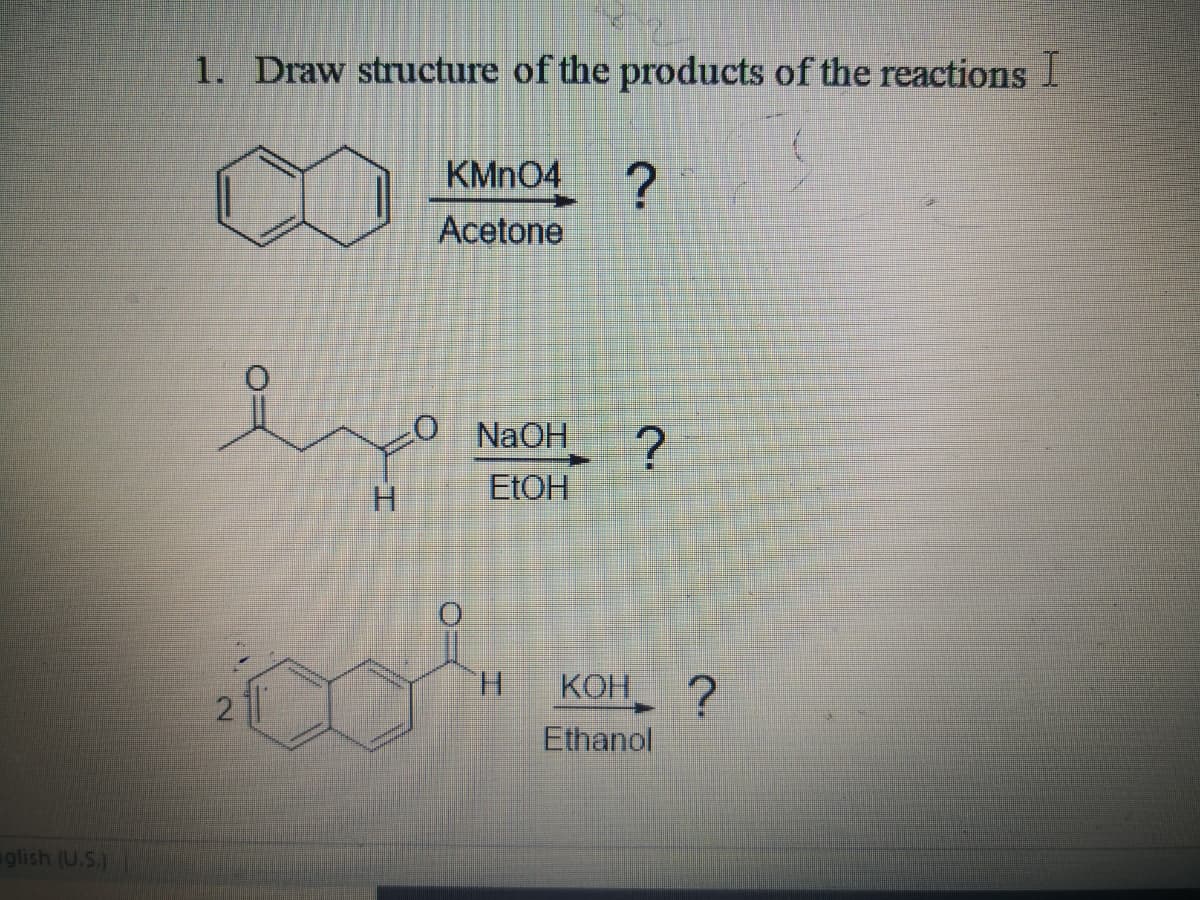 1. Draw structure of the products of the reactions I
KMN04
Acetone
O NAOH
H.
EtOH
H.
КОН?
2
Ethanol
glish (U.S.)
