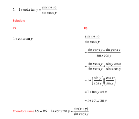 2. 1+cotxtanym
Solution:
LS
1+cot.x tan y
sin(x + y)
sin x cos y
Therefore since LS-RS, 1+cotx tan y
RS
sin(x + y)
sin.xcos y
sin x cos y + sin y cos.x
sin x cos y
sin x cos y
sin.xcos y
= 1+
sin y cos.x
sin.x cos y
sin(x + y)
sin.x cos y
sin y\cos x)
cos y sin x
- 1+tan y cot.x
=1+cotxtan y