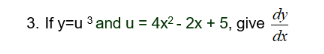 3. If y=u³ and u = 4x² - 2x + 5, give dy
dx