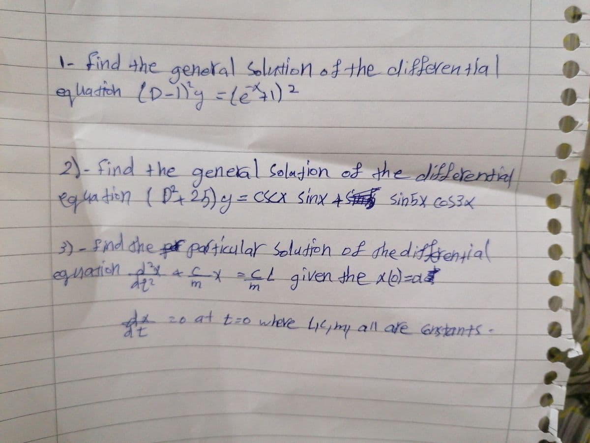 1- find the |
Uadioh /D-
geheral Solution of the differentia
2)-find the
geneal Soludion of the differential
5)y=ccx sinx 4 sinbx ces3x
equation ( ž
3)-snd dhe pr palticular Soludien of ghediffrential
CL given the x0)=d
eqsation.d3r4cN
im
da20 at t-o where Lic, my all ate Gstants.
