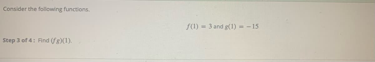 Consider the following functions.
f(1)
= 3 and g(1) = - 15
Step 3 of 4: Find (fg)(1).
