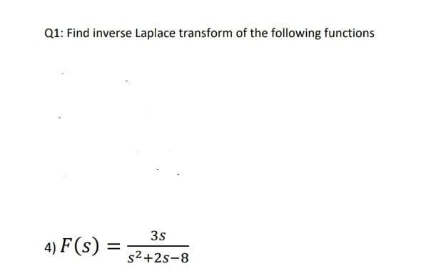 Q1: Find inverse Laplace transform of the following functions
3s
4) F (s)
s2+2s-8
