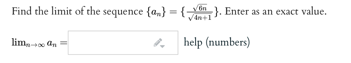 Find the limit of the sequence {an} = {
V 6n
- }. Enter as an exact value.
V4n+1
lim, >o
help (numbers)
n→∞ An
I
