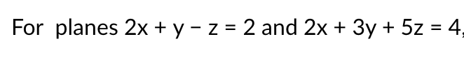 For planes 2x + y – z = 2 and 2x + 3y + 5z = 4,
%3D
%3D
