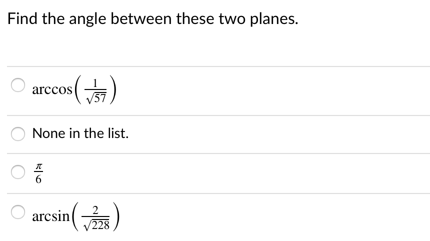 Find the angle between these two planes.
arccos
/57
None in the list.
6.
2
arcsin
/228
