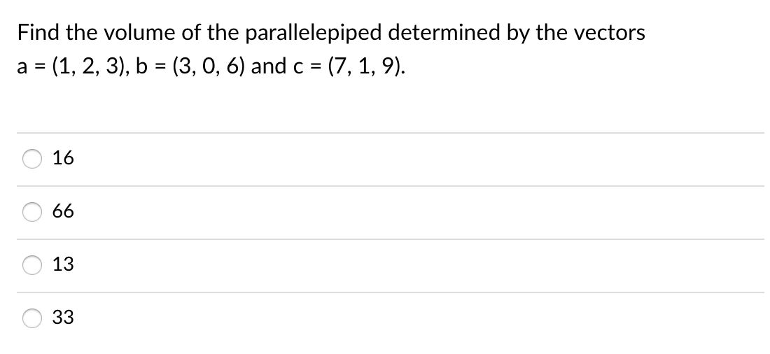 Find the volume of the parallelepiped determined by the vectors
a = (1, 2, 3), b = (3, 0, 6) and c = (7, 1, 9).
16
66
13
33
