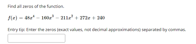 Find all zeros of the function.
f(x) = 48x* – 160x – 211a? + 272x + 240
-
Entry tip: Enter the zeros (exact values, not decimal approximations) separated by commas.
