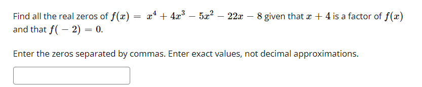 Find all the real zeros of f(x) = x4 + 4x³ – 5x? – 22x
and that f( – 2) = 0.
8 given that x + 4 is a factor of f(æ)
Enter the zeros separated by commas. Enter exact values, not decimal approximations.
